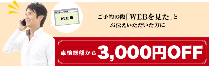 ご予約の際「WEBを見た」とお伝えいただいた方に車検総額から3,000円OFF